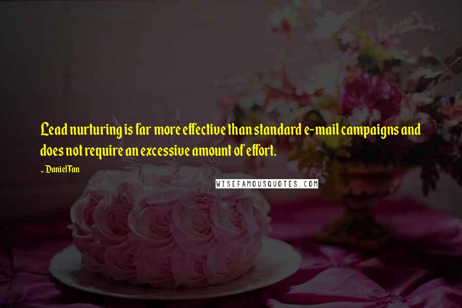 Daniel Tan Quotes: Lead nurturing is far more effective than standard e-mail campaigns and does not require an excessive amount of effort.