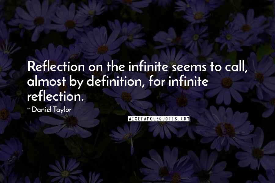 Daniel Taylor Quotes: Reflection on the infinite seems to call, almost by definition, for infinite reflection.