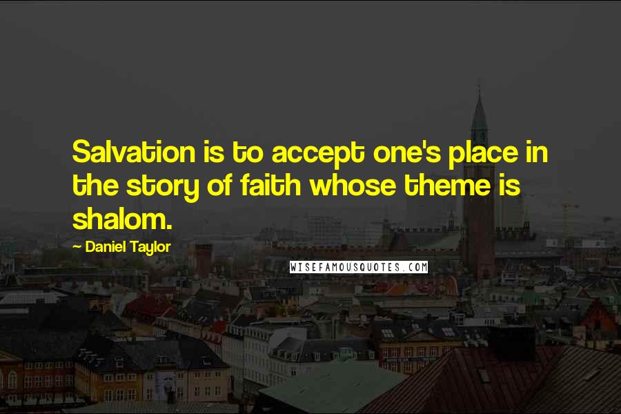 Daniel Taylor Quotes: Salvation is to accept one's place in the story of faith whose theme is shalom.