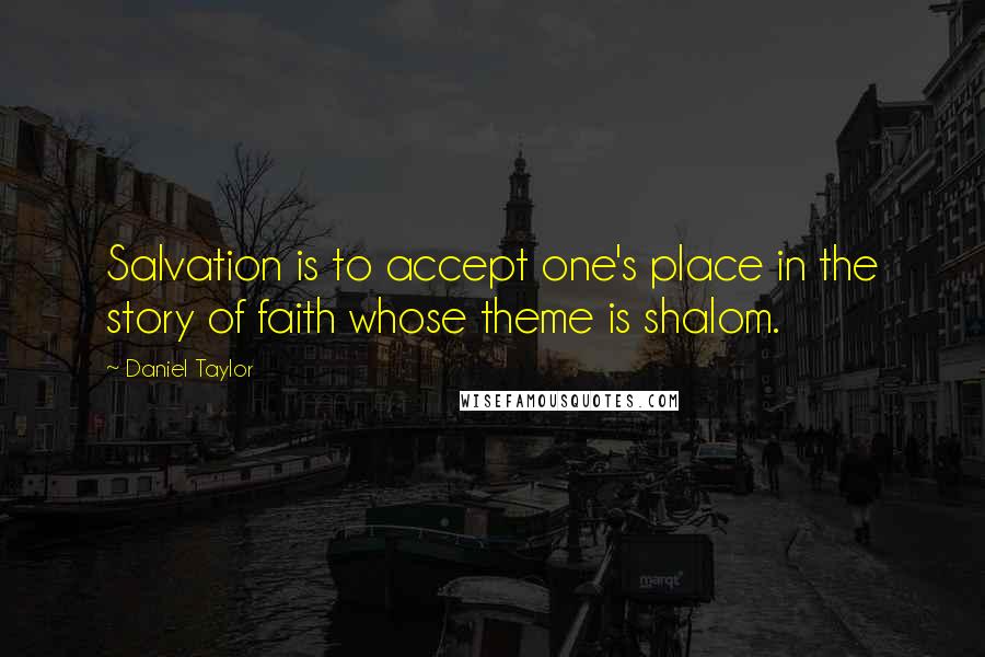 Daniel Taylor Quotes: Salvation is to accept one's place in the story of faith whose theme is shalom.