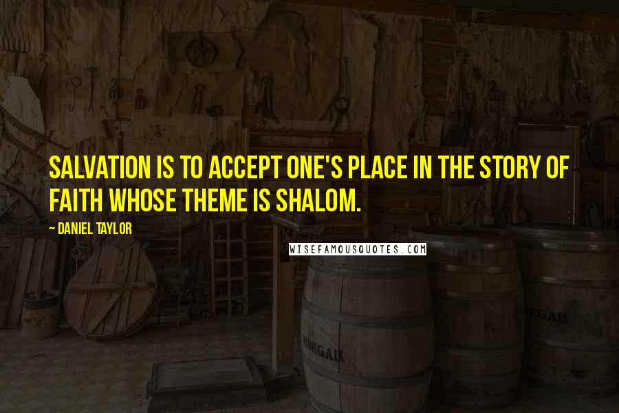 Daniel Taylor Quotes: Salvation is to accept one's place in the story of faith whose theme is shalom.