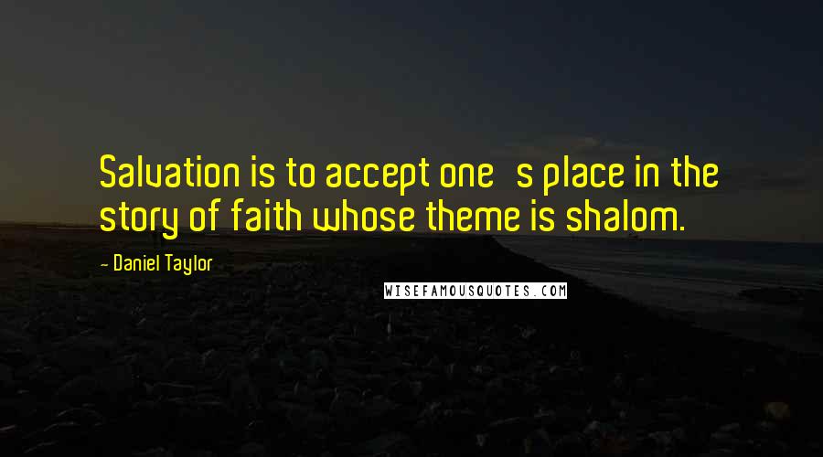 Daniel Taylor Quotes: Salvation is to accept one's place in the story of faith whose theme is shalom.