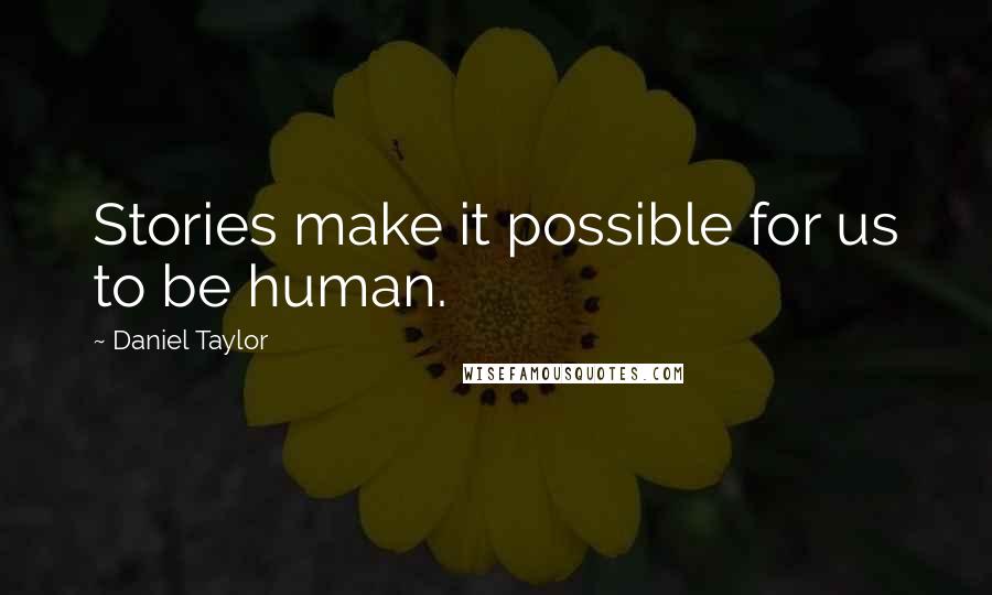 Daniel Taylor Quotes: Stories make it possible for us to be human.