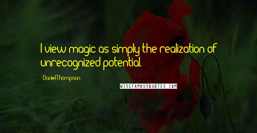 Daniel Thompson Quotes: I view magic as simply the realization of unrecognized potential.