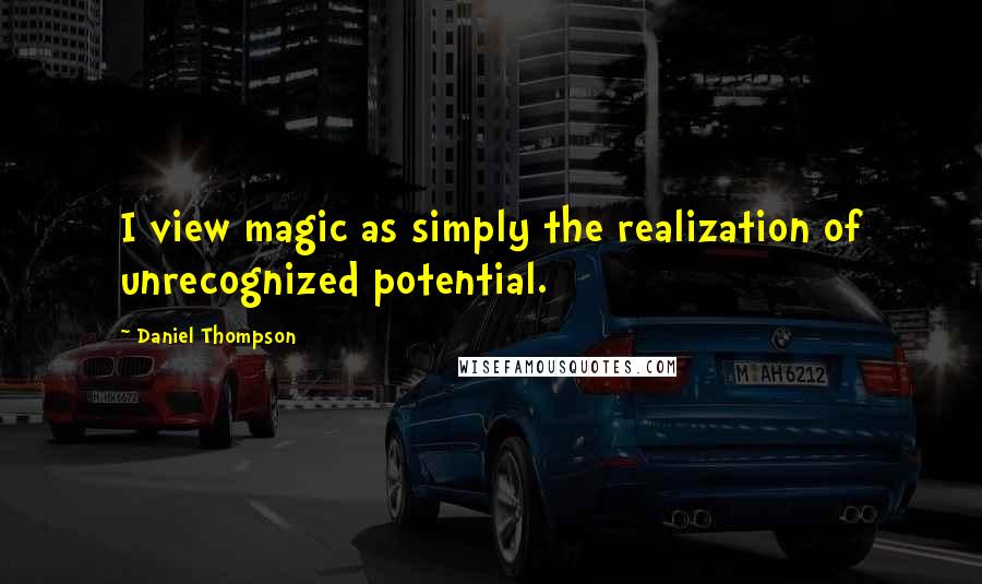 Daniel Thompson Quotes: I view magic as simply the realization of unrecognized potential.