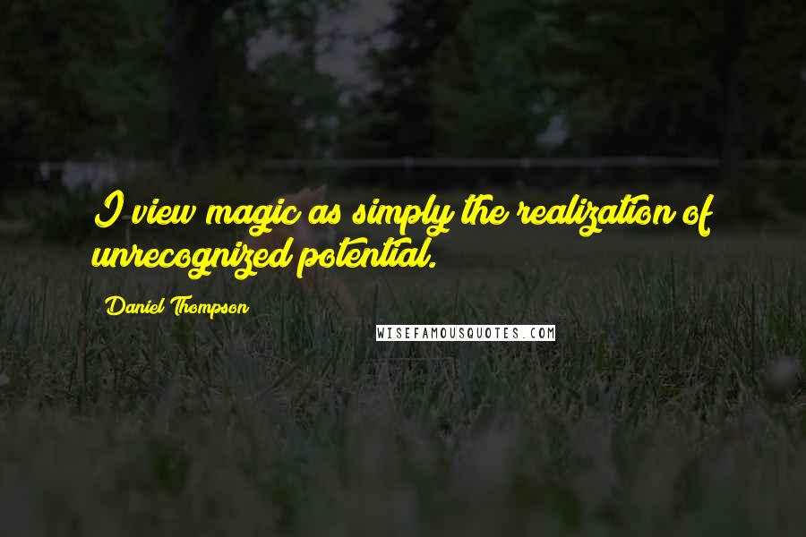 Daniel Thompson Quotes: I view magic as simply the realization of unrecognized potential.