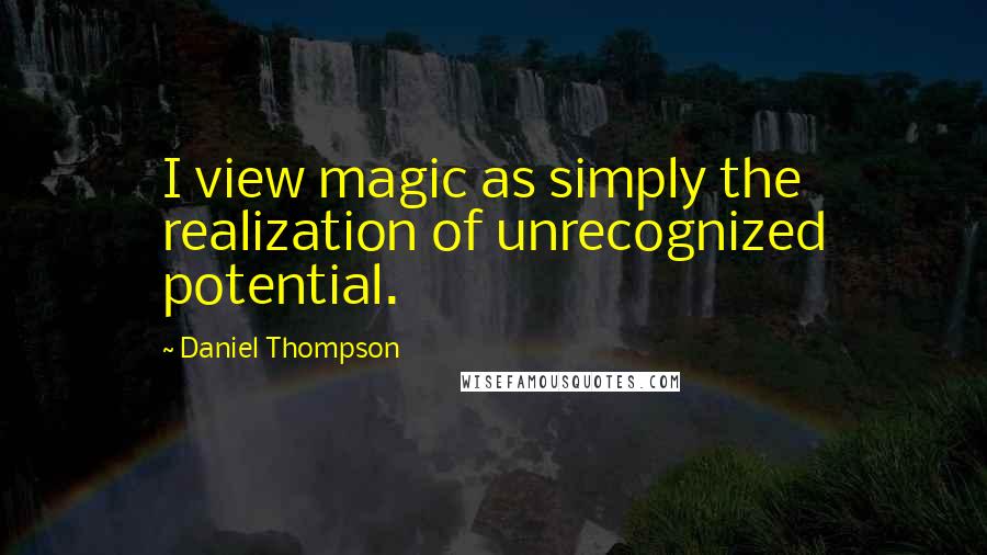 Daniel Thompson Quotes: I view magic as simply the realization of unrecognized potential.