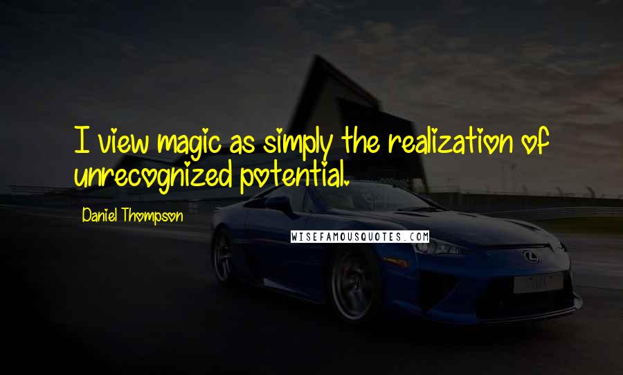 Daniel Thompson Quotes: I view magic as simply the realization of unrecognized potential.