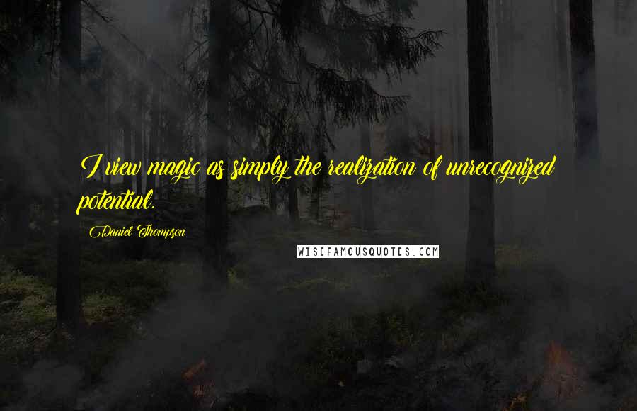 Daniel Thompson Quotes: I view magic as simply the realization of unrecognized potential.