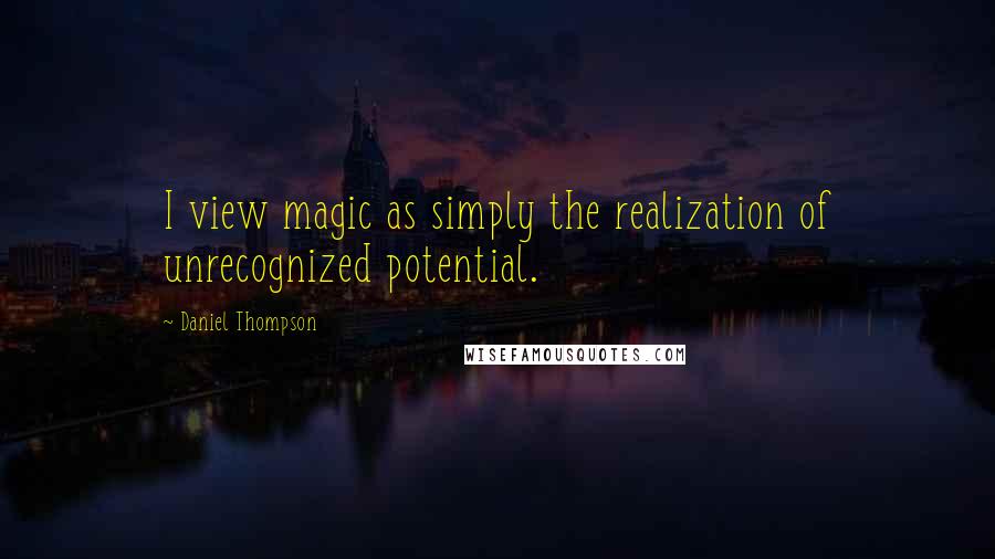 Daniel Thompson Quotes: I view magic as simply the realization of unrecognized potential.