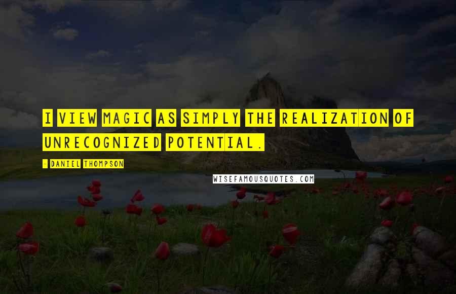 Daniel Thompson Quotes: I view magic as simply the realization of unrecognized potential.