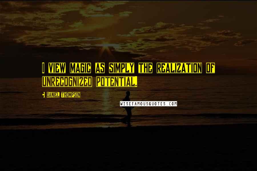 Daniel Thompson Quotes: I view magic as simply the realization of unrecognized potential.