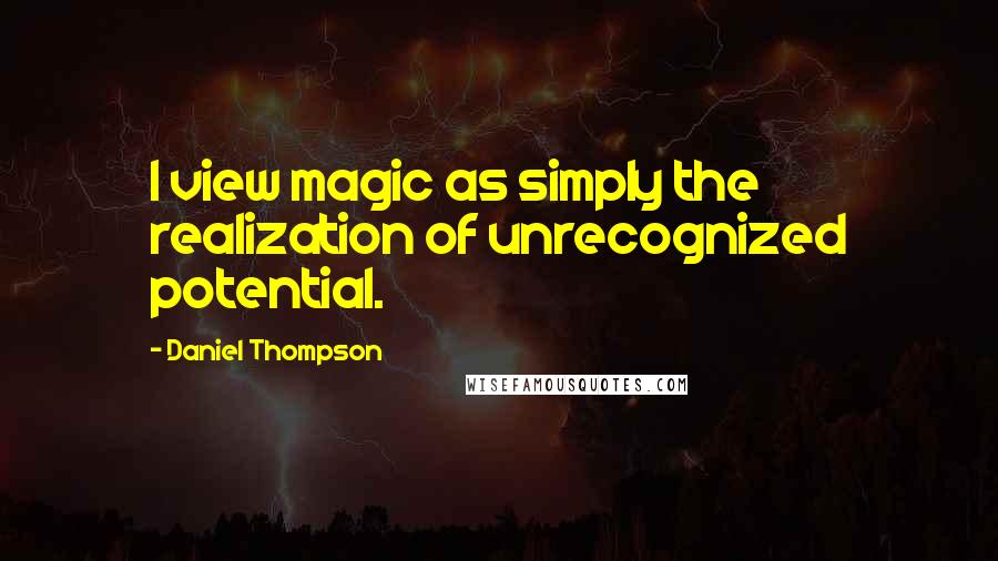 Daniel Thompson Quotes: I view magic as simply the realization of unrecognized potential.