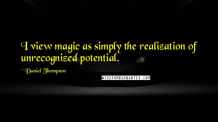 Daniel Thompson Quotes: I view magic as simply the realization of unrecognized potential.