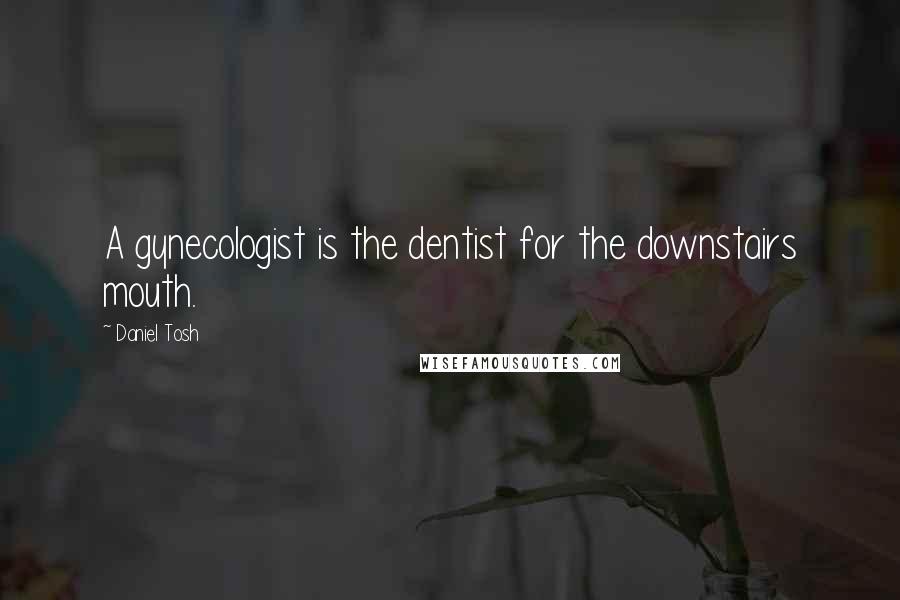 Daniel Tosh Quotes: A gynecologist is the dentist for the downstairs mouth.