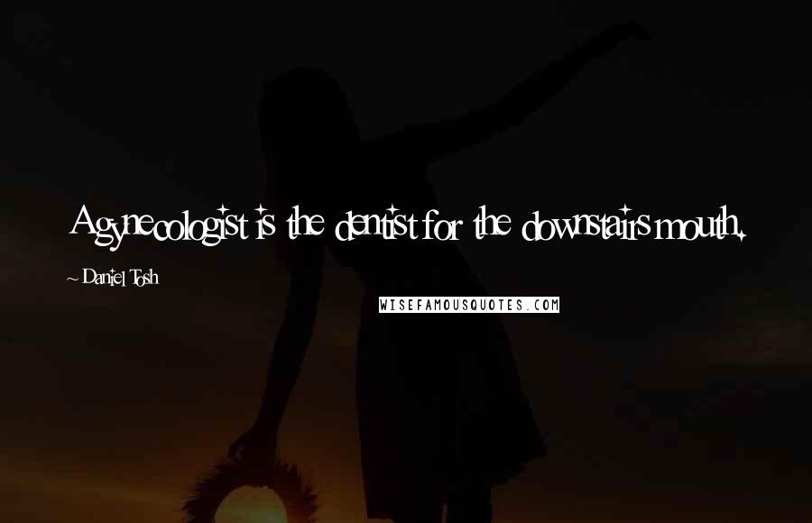 Daniel Tosh Quotes: A gynecologist is the dentist for the downstairs mouth.