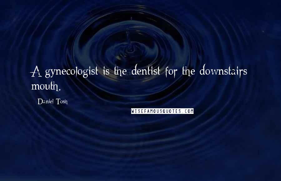 Daniel Tosh Quotes: A gynecologist is the dentist for the downstairs mouth.