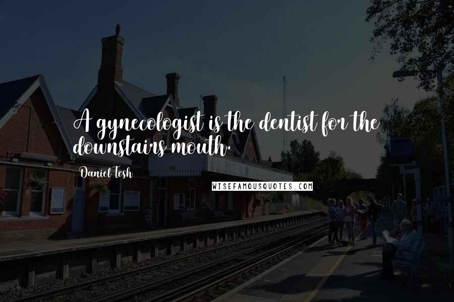 Daniel Tosh Quotes: A gynecologist is the dentist for the downstairs mouth.