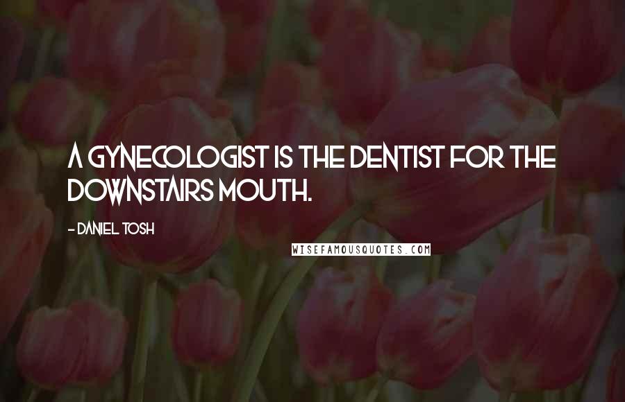 Daniel Tosh Quotes: A gynecologist is the dentist for the downstairs mouth.