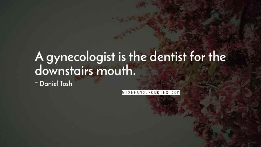 Daniel Tosh Quotes: A gynecologist is the dentist for the downstairs mouth.