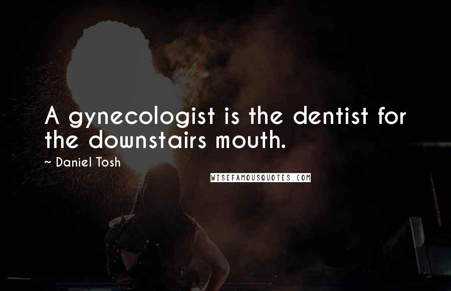 Daniel Tosh Quotes: A gynecologist is the dentist for the downstairs mouth.
