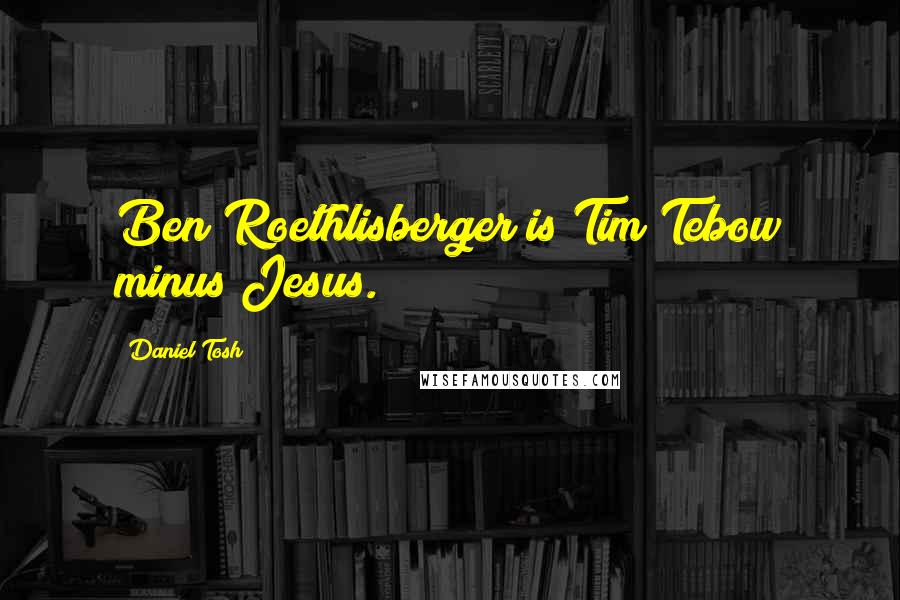 Daniel Tosh Quotes: Ben Roethlisberger is Tim Tebow minus Jesus.