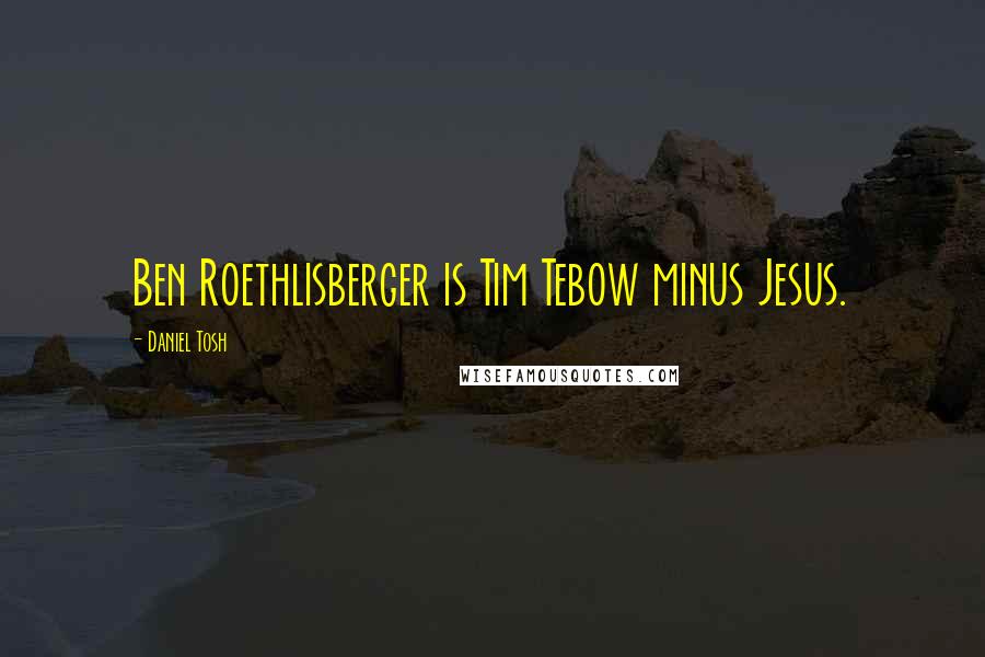 Daniel Tosh Quotes: Ben Roethlisberger is Tim Tebow minus Jesus.