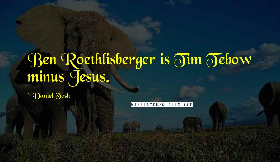 Daniel Tosh Quotes: Ben Roethlisberger is Tim Tebow minus Jesus.