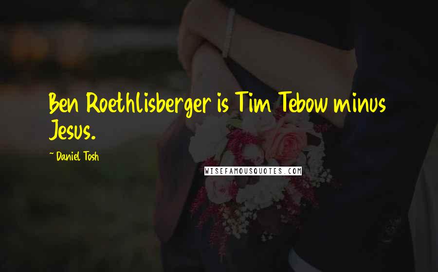 Daniel Tosh Quotes: Ben Roethlisberger is Tim Tebow minus Jesus.