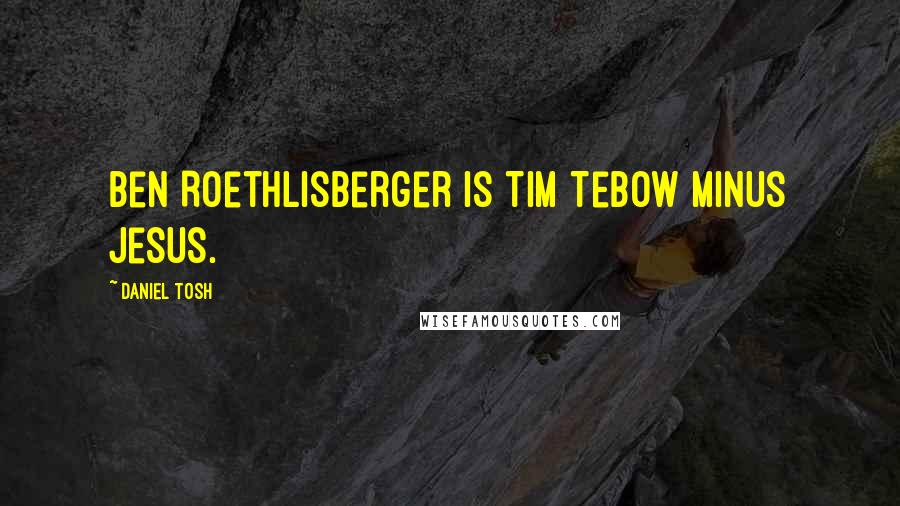 Daniel Tosh Quotes: Ben Roethlisberger is Tim Tebow minus Jesus.