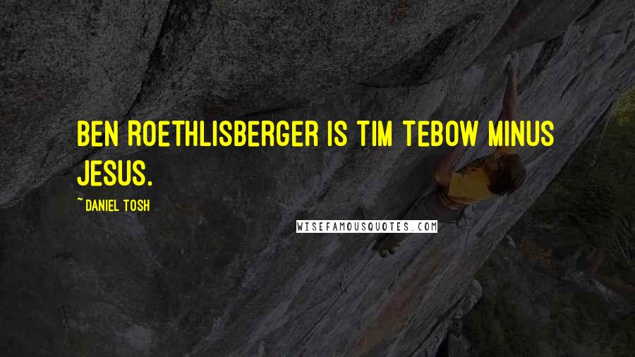 Daniel Tosh Quotes: Ben Roethlisberger is Tim Tebow minus Jesus.