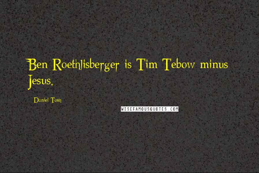 Daniel Tosh Quotes: Ben Roethlisberger is Tim Tebow minus Jesus.