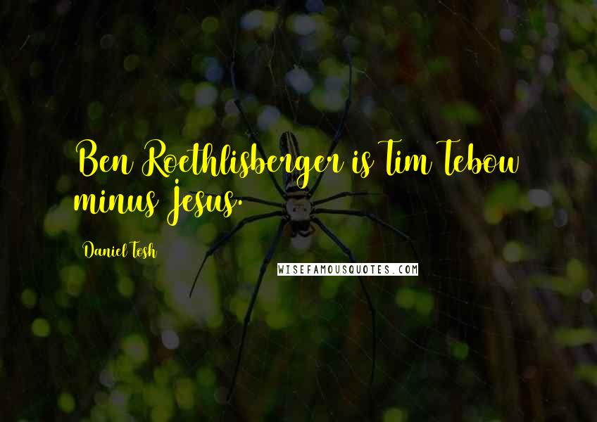 Daniel Tosh Quotes: Ben Roethlisberger is Tim Tebow minus Jesus.