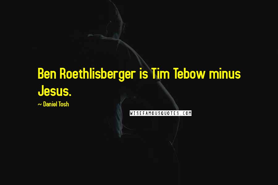 Daniel Tosh Quotes: Ben Roethlisberger is Tim Tebow minus Jesus.