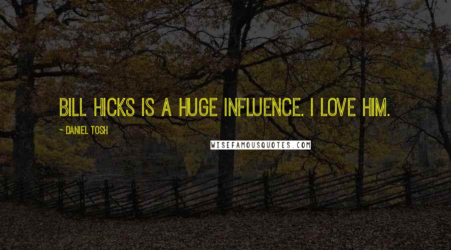 Daniel Tosh Quotes: Bill Hicks is a huge influence. I love him.