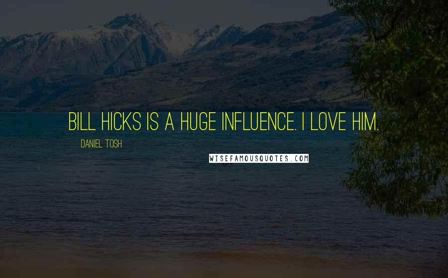 Daniel Tosh Quotes: Bill Hicks is a huge influence. I love him.