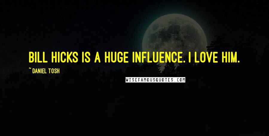 Daniel Tosh Quotes: Bill Hicks is a huge influence. I love him.