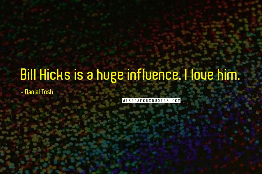 Daniel Tosh Quotes: Bill Hicks is a huge influence. I love him.