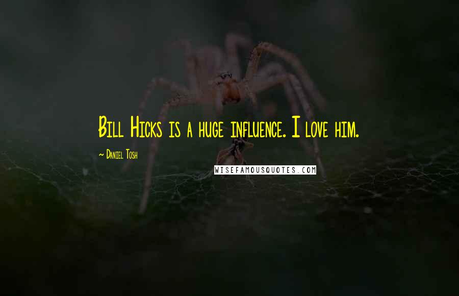 Daniel Tosh Quotes: Bill Hicks is a huge influence. I love him.