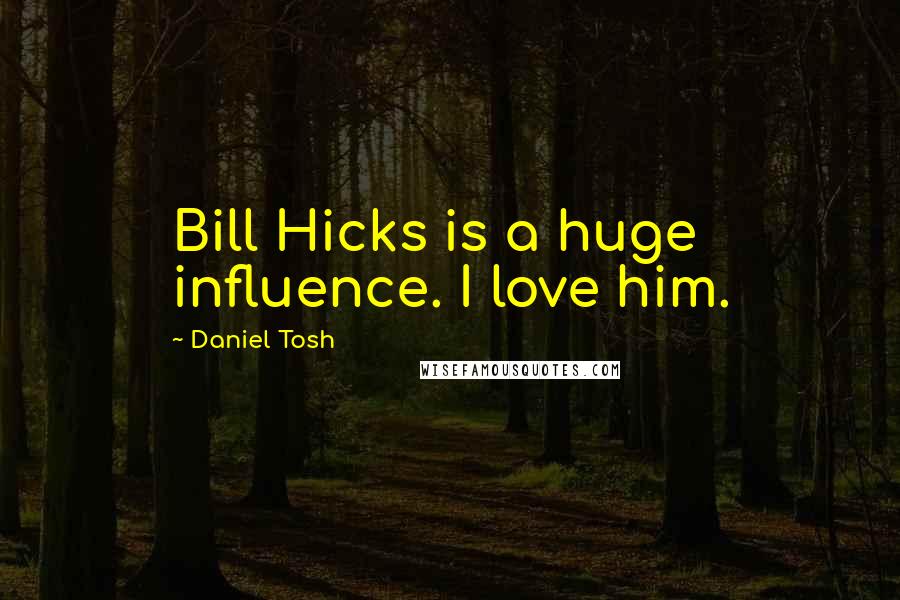 Daniel Tosh Quotes: Bill Hicks is a huge influence. I love him.