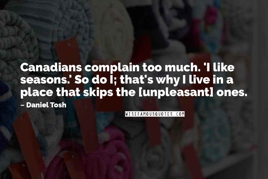 Daniel Tosh Quotes: Canadians complain too much. 'I like seasons.' So do I; that's why I live in a place that skips the [unpleasant] ones.