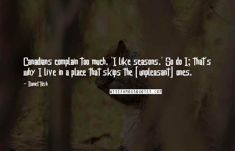 Daniel Tosh Quotes: Canadians complain too much. 'I like seasons.' So do I; that's why I live in a place that skips the [unpleasant] ones.