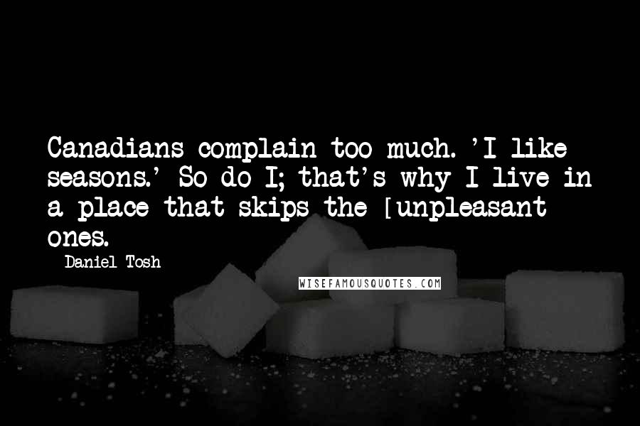 Daniel Tosh Quotes: Canadians complain too much. 'I like seasons.' So do I; that's why I live in a place that skips the [unpleasant] ones.