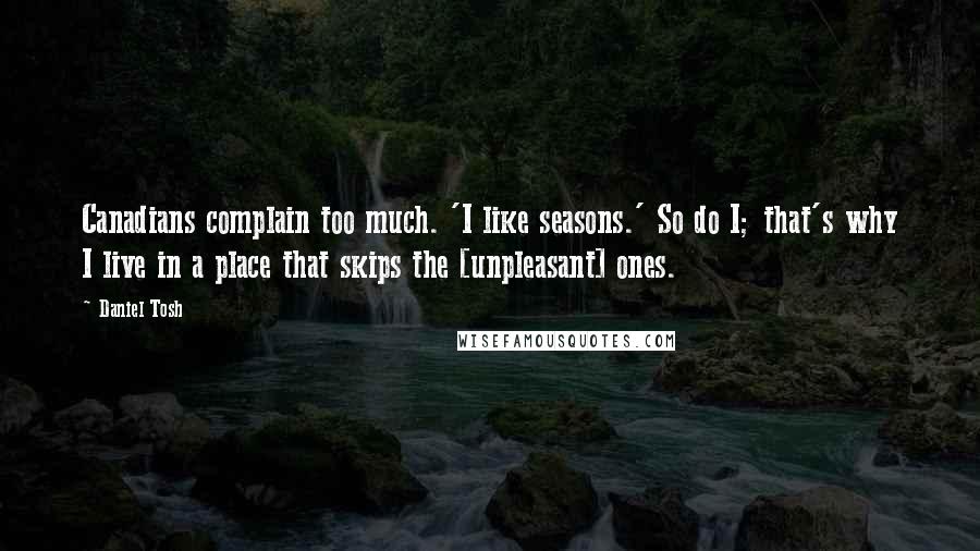 Daniel Tosh Quotes: Canadians complain too much. 'I like seasons.' So do I; that's why I live in a place that skips the [unpleasant] ones.
