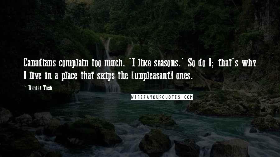 Daniel Tosh Quotes: Canadians complain too much. 'I like seasons.' So do I; that's why I live in a place that skips the [unpleasant] ones.