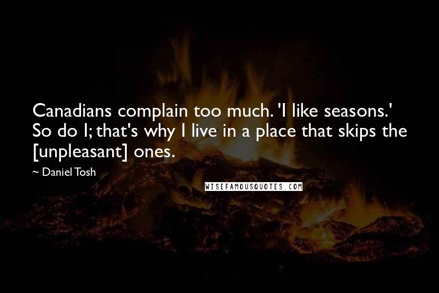 Daniel Tosh Quotes: Canadians complain too much. 'I like seasons.' So do I; that's why I live in a place that skips the [unpleasant] ones.