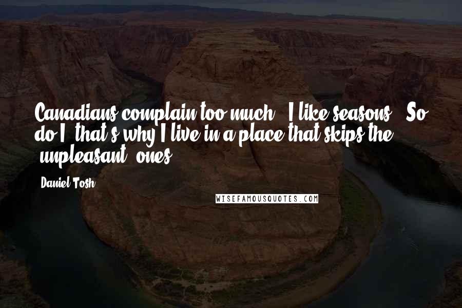 Daniel Tosh Quotes: Canadians complain too much. 'I like seasons.' So do I; that's why I live in a place that skips the [unpleasant] ones.