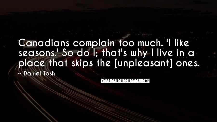 Daniel Tosh Quotes: Canadians complain too much. 'I like seasons.' So do I; that's why I live in a place that skips the [unpleasant] ones.