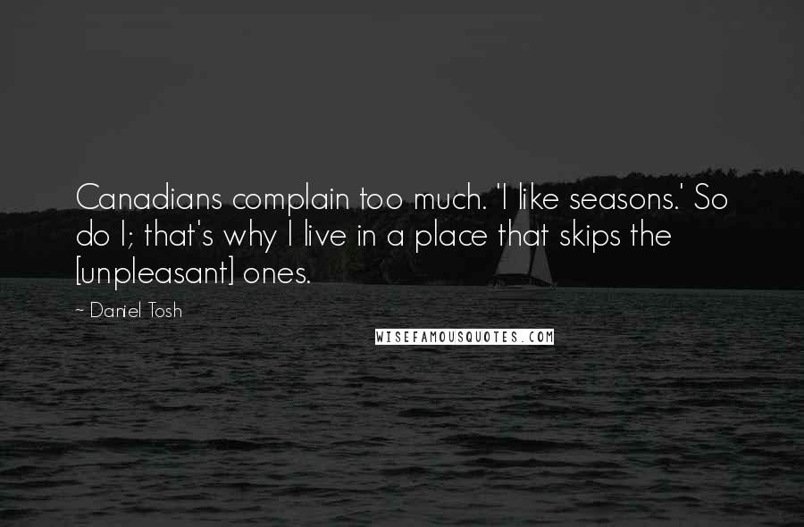 Daniel Tosh Quotes: Canadians complain too much. 'I like seasons.' So do I; that's why I live in a place that skips the [unpleasant] ones.