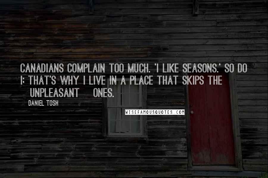 Daniel Tosh Quotes: Canadians complain too much. 'I like seasons.' So do I; that's why I live in a place that skips the [unpleasant] ones.